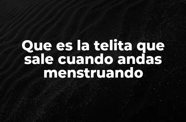 Que es la Telita que Sale Cuando Andas Menstruando