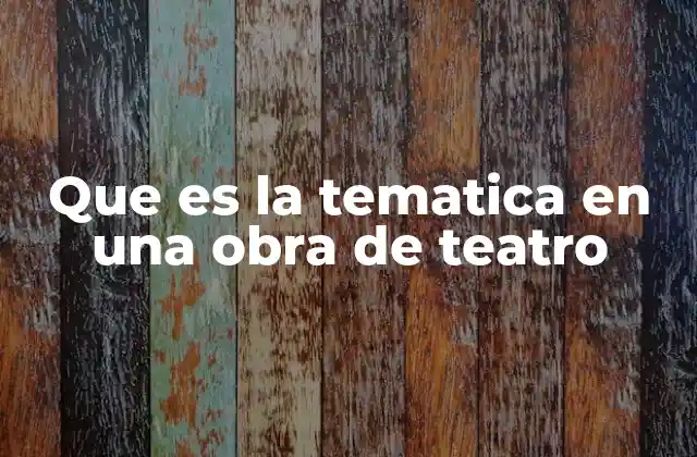 Que es la Tematica en una Obra de Teatro