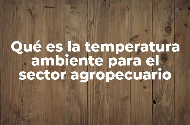 Qué es la Temperatura Ambiente para el Sector Agropecuario