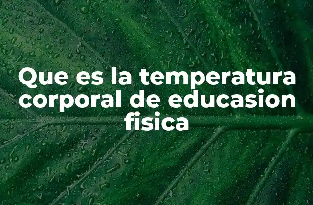 Que es la Temperatura Corporal de Educasion Fisica