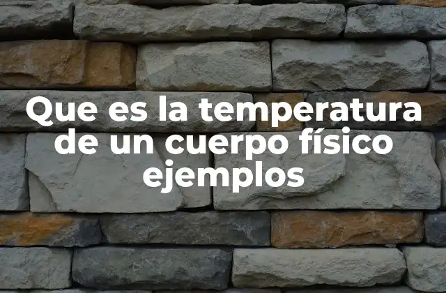 Que es la Temperatura de un Cuerpo Físico Ejemplos