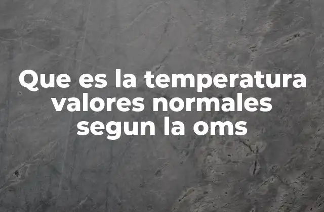 Que es la Temperatura Valores Normales Segun la Oms