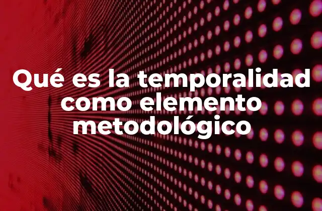 Qué es la Temporalidad como Elemento Metodológico