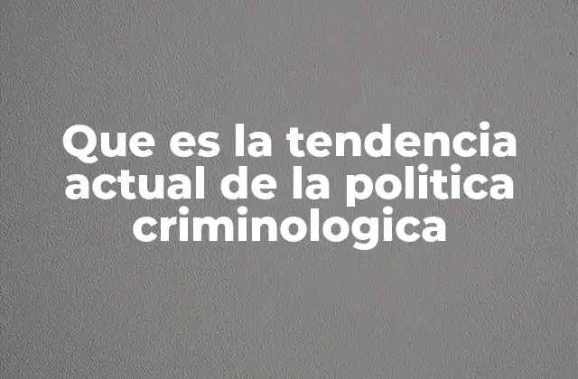 Que es la Tendencia Actual de la Politica Criminologica