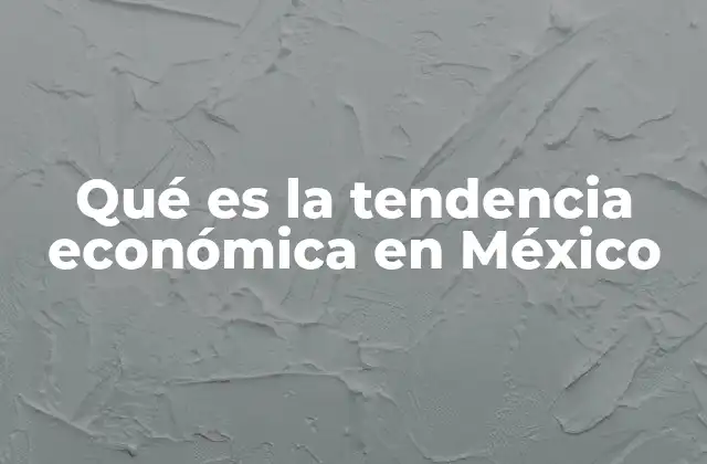 Qué es la Tendencia Económica en México