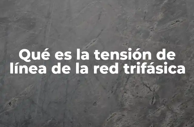 Qué es la Tensión de Línea de la Red Trifásica