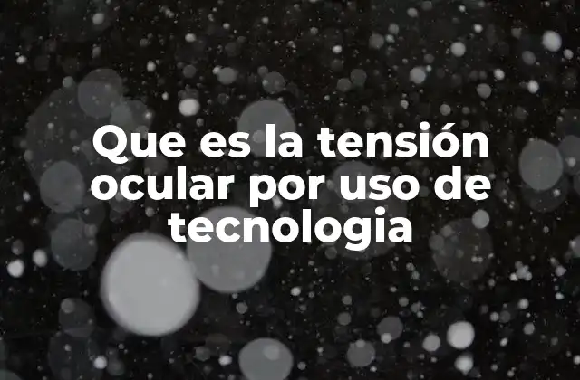 Que es la Tensión Ocular por Uso de Tecnologia