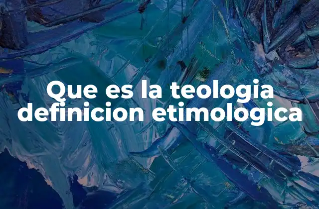 Que es la Teologia Definicion Etimologica