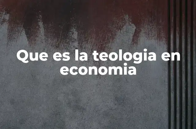 Que es la Teologia en Economia