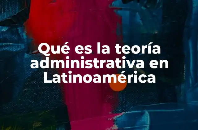 Qué es la Teoría Administrativa en Latinoamérica
