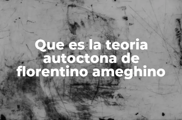 Que es la Teoria Autoctona de Florentino Ameghino