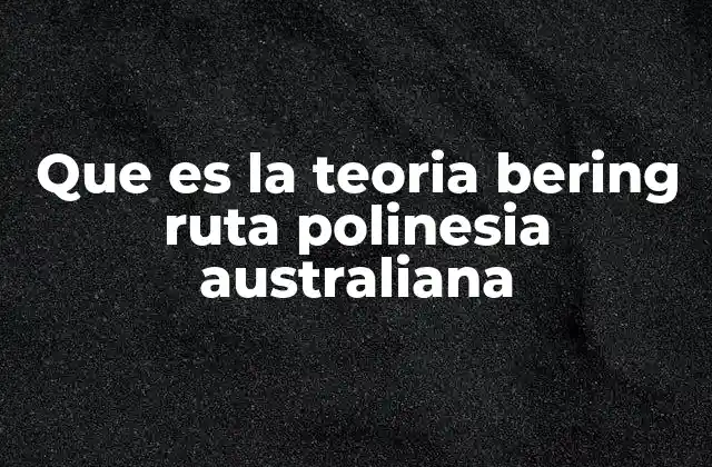 Que es la Teoria Bering Ruta Polinesia Australiana