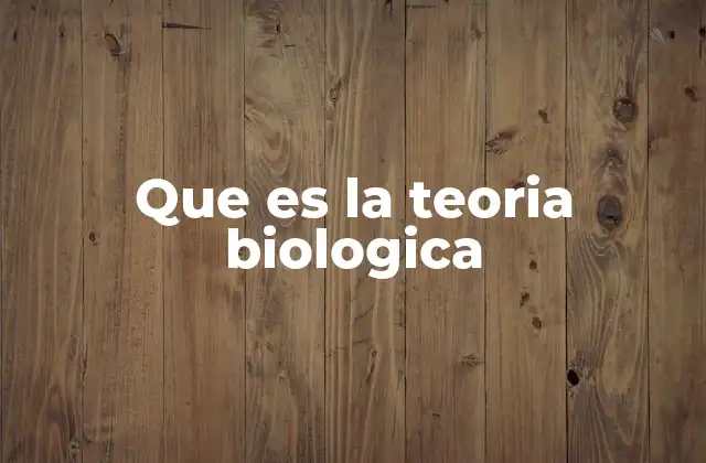 Que es la Teoria Biologica