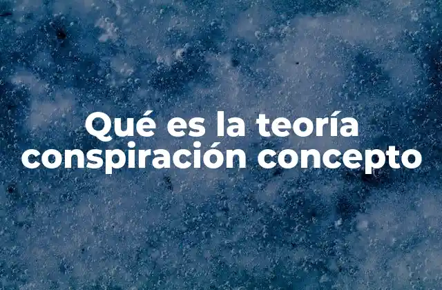 Qué es la Teoría Conspiración Concepto