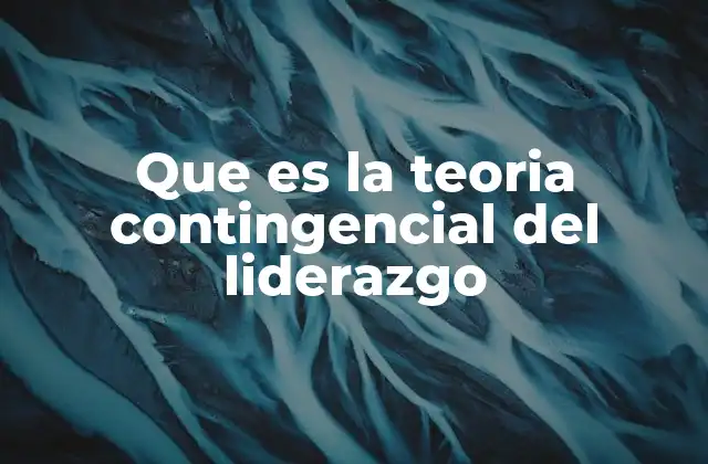Que es la Teoria Contingencial Del Liderazgo
