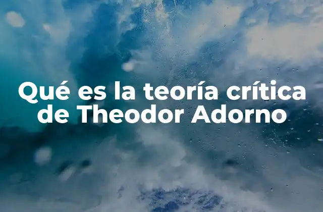 Qué es la Teoría Crítica de Theodor Adorno