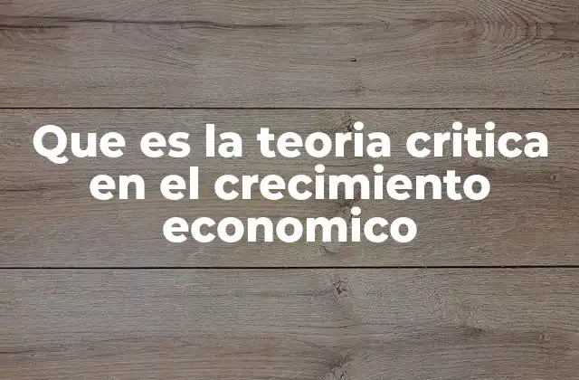 Que es la Teoria Critica en el Crecimiento Economico