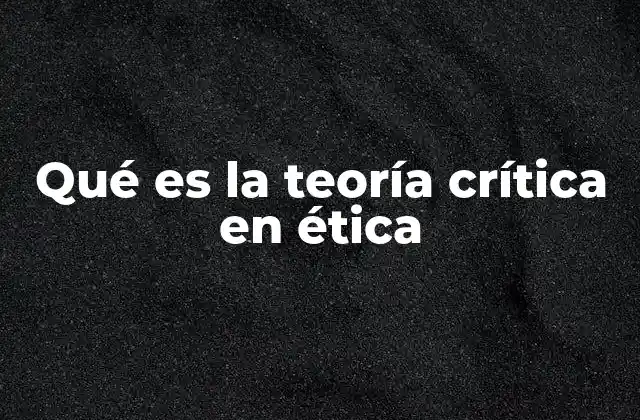 Qué es la Teoría Crítica en Ética