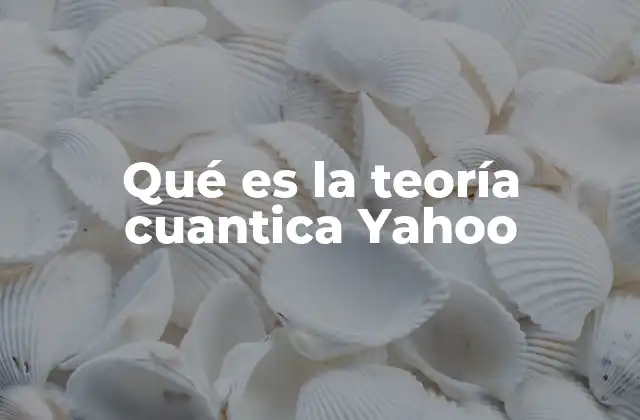 Qué es la Teoría Cuantica Yahoo