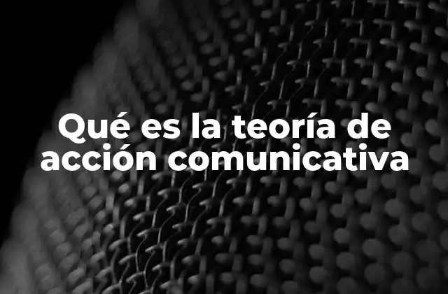 Qué es la Teoría de Acción Comunicativa