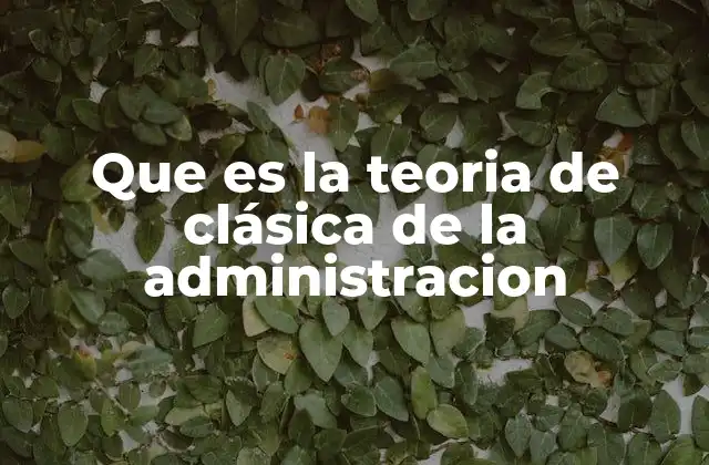 Que es la Teoria de Clásica de la Administracion