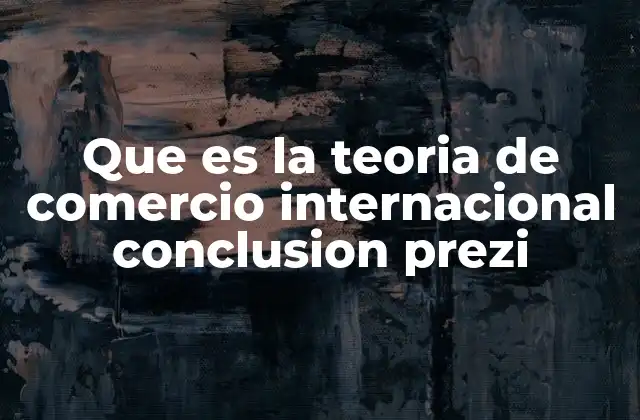 Que es la Teoria de Comercio Internacional Conclusion Prezi