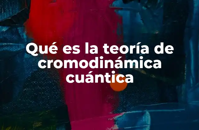 Qué es la Teoría de Cromodinámica Cuántica