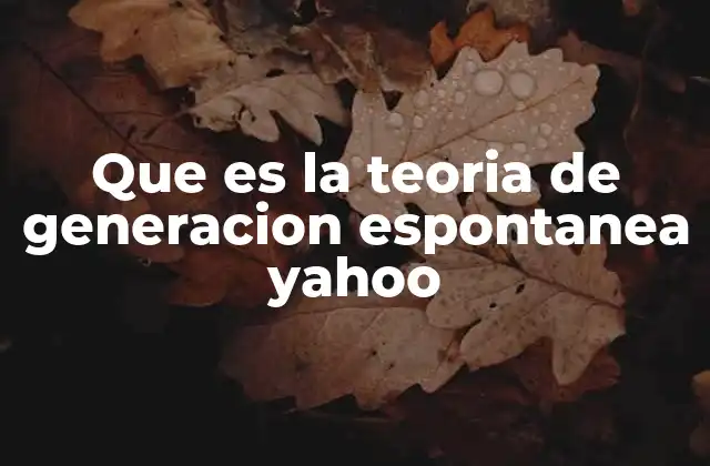 Que es la Teoria de Generacion Espontanea Yahoo