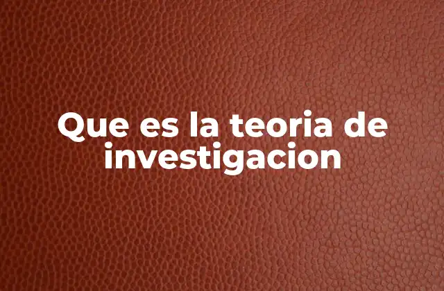 Que es la Teoria de Investigacion