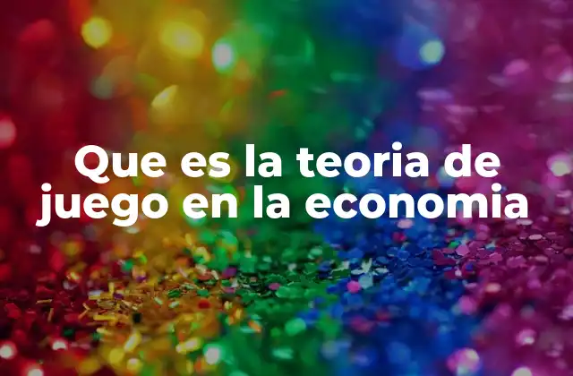 Que es la Teoria de Juego en la Economia
