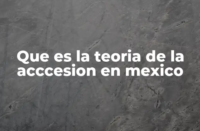 Que es la Teoria de la Acccesion en Mexico