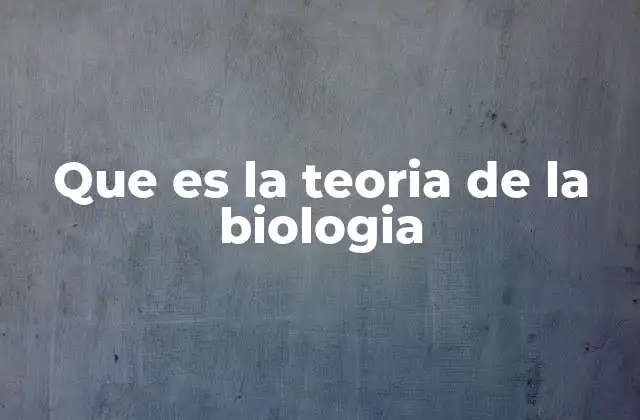 Que es la Teoria de la Biologia