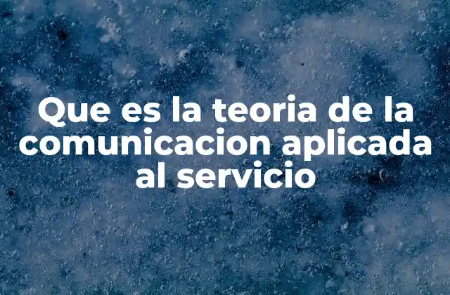 Que es la Teoria de la Comunicacion Aplicada Al Servicio