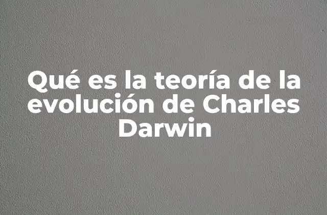 Qué es la Teoría de la Evolución de Charles Darwin