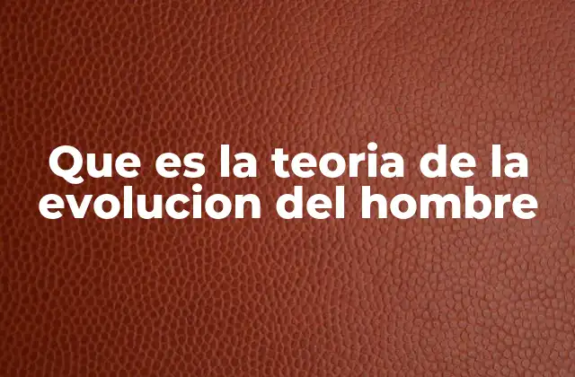 Que es la Teoria de la Evolucion Del Hombre