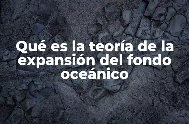 Qué es la Teoría de la Expansión Del Fondo Oceánico