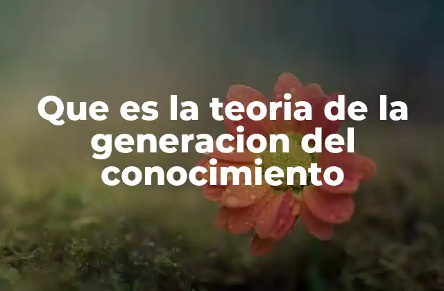 Que es la Teoria de la Generacion Del Conocimiento