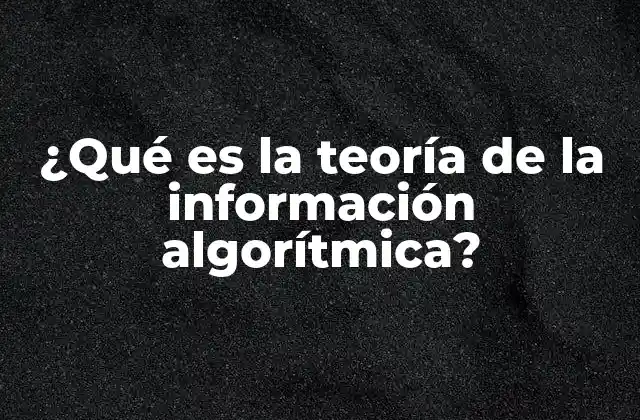 ¿qué es la Teoría de la Información Algorítmica?