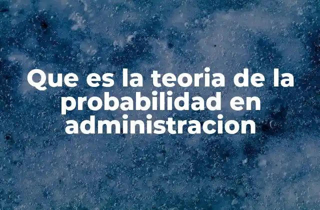 Que es la Teoria de la Probabilidad en Administracion