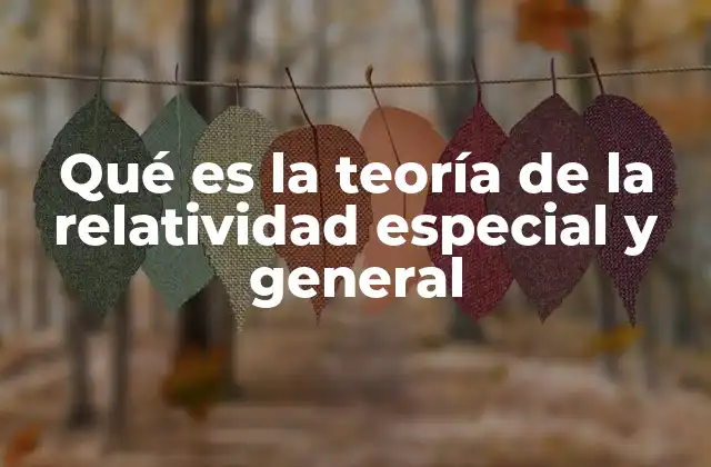 Qué es la Teoría de la Relatividad Especial y General