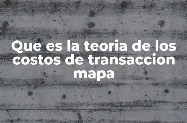 Que es la Teoria de los Costos de Transaccion Mapa
