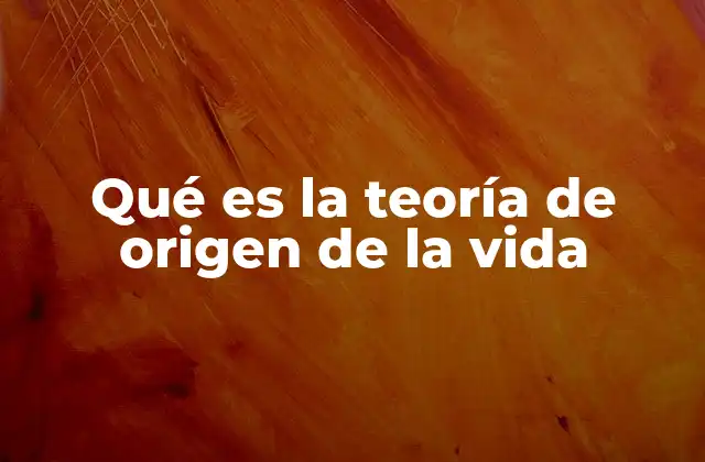 Qué es la Teoría de Origen de la Vida