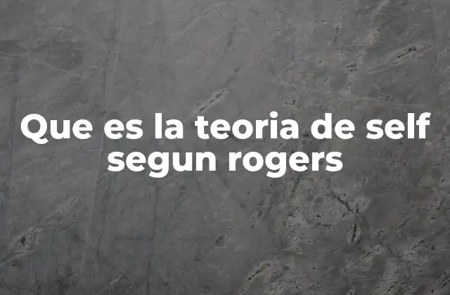 Que es la Teoria de Self Segun Rogers