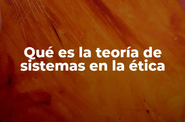 Qué es la Teoría de Sistemas en la Ética
