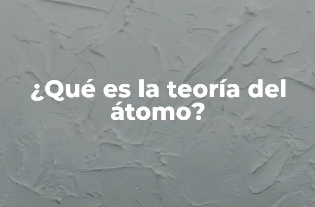 ¿qué es la Teoría Del Átomo? 2 La composición de la materia