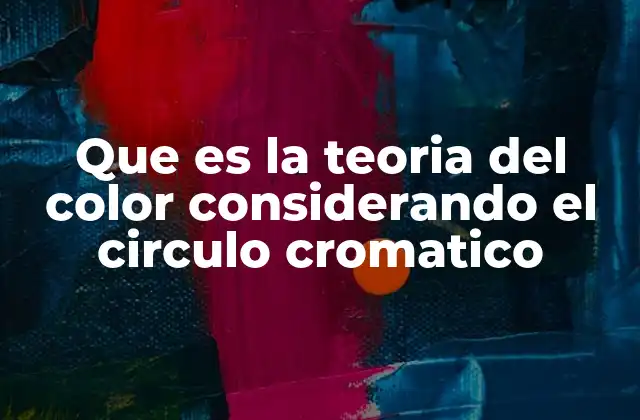Que es la Teoria Del Color Considerando el Circulo Cromatico