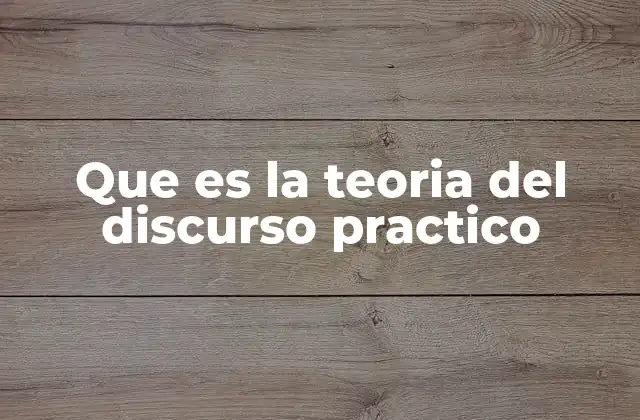 Que es la Teoria Del Discurso Practico