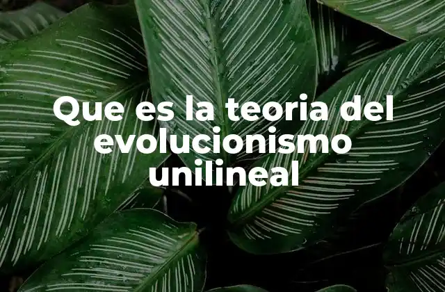 Que es la Teoria Del Evolucionismo Unilineal