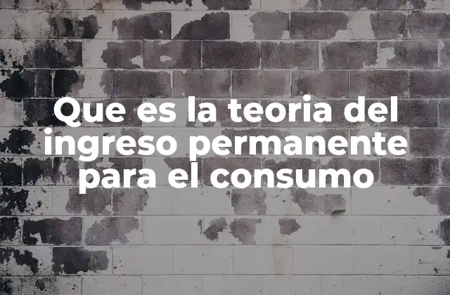 Que es la Teoria Del Ingreso Permanente para el Consumo