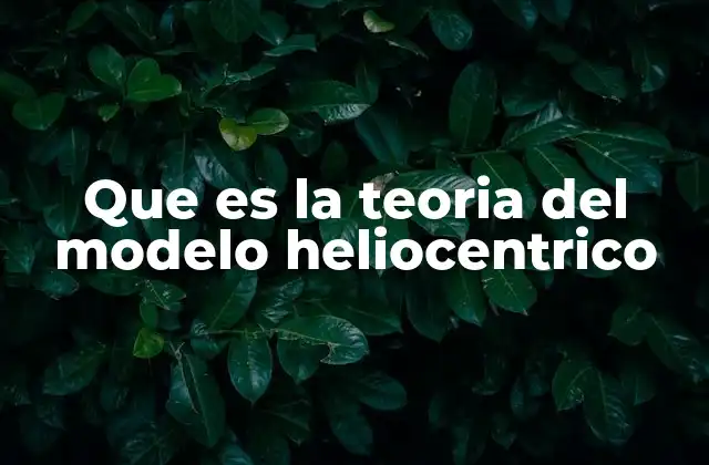 Que es la Teoria Del Modelo Heliocentrico 2 La evolución del pensamiento astronómico